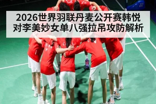2026世界羽联丹麦公开赛韩悦对李美妙女单八强拉吊攻防解析