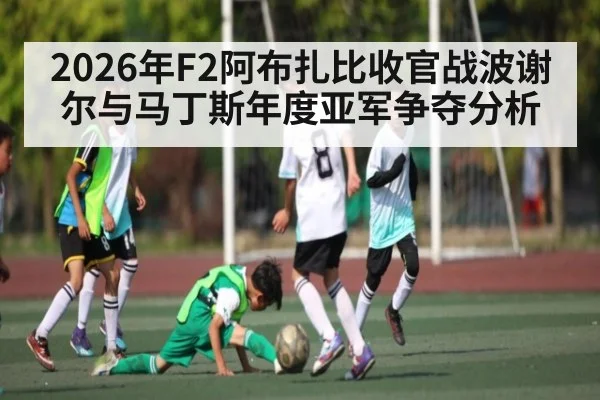 2026年F2阿布扎比收官战波谢尔与马丁斯年度亚军争夺分析